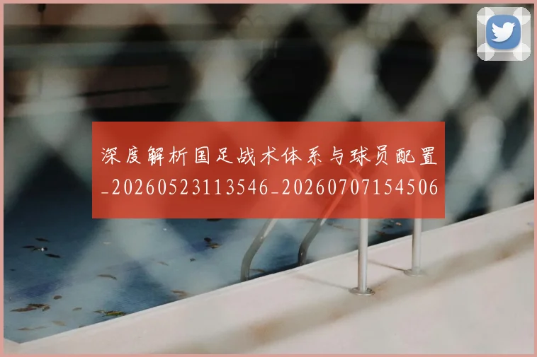 深度解析国足战术体系与球员配置_20260523113546_20260707154506