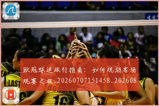 欧冠球迷旅行指南：如何规划客场观赛之旅_20260707151458_20260801164458