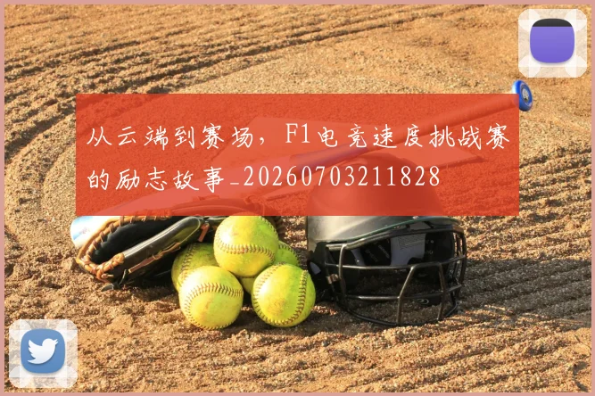 从云端到赛场,F1电竞速度挑战赛的励志故事_20260703211828