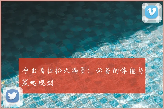 冲击马拉松大满贯:必备的体能与策略规划