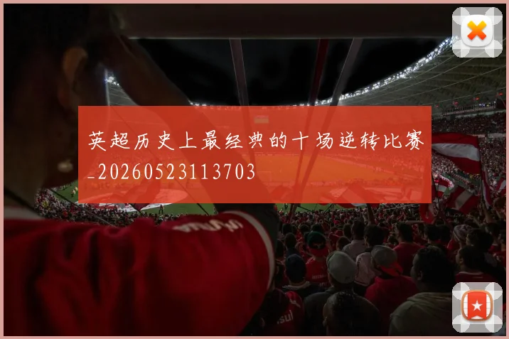 英超历史上最经典的十场逆转比赛_20260523113703