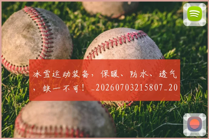 冰雪运动装备,保暖、防水、透气,缺一不可!_20260703215807_20260718005730