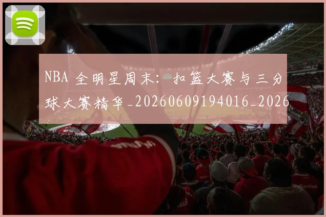 NBA 全明星周末:扣篮大赛与三分球大赛精华_20260609194016_20260714203754