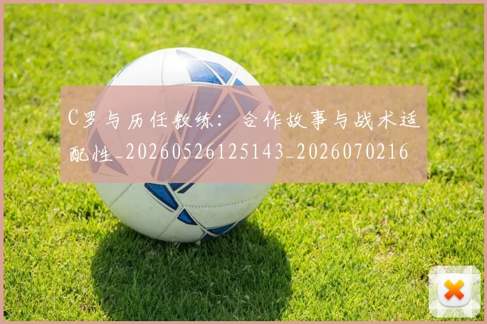 C罗与历任教练:合作故事与战术适配性_20260526125143_20260702164428