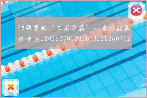 48强赛的“三国争霸”,看谁能最终登顶_20260701205053_20260712041234