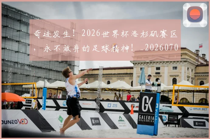 奇迹发生！2026世界杯洛杉矶赛区，永不放弃的足球精神！_20260703230028