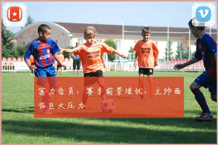 富力告负，赛季前景堪忧，主帅面临巨大压力