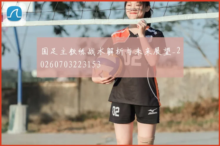 国足主教练战术解析与未来展望_20260703223153