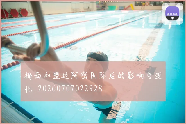 梅西加盟迈阿密国际后的影响与变化_20260707022928