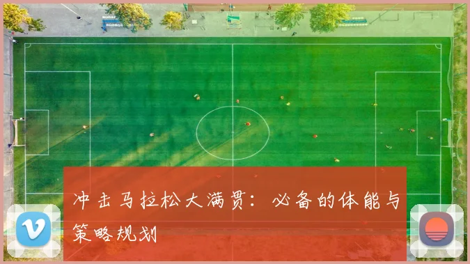 冲击马拉松大满贯：必备的体能与策略规划