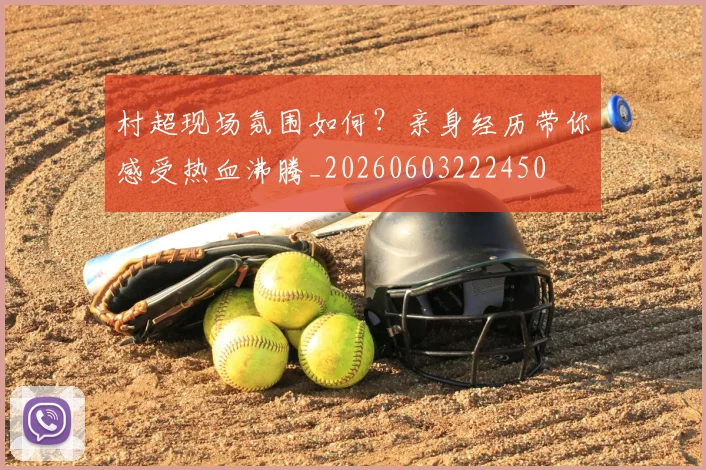村超现场氛围如何?亲身经历带你感受热血沸腾_20260603222450