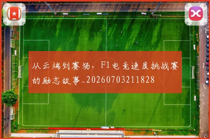 从云端到赛场,F1电竞速度挑战赛的励志故事_20260703211828