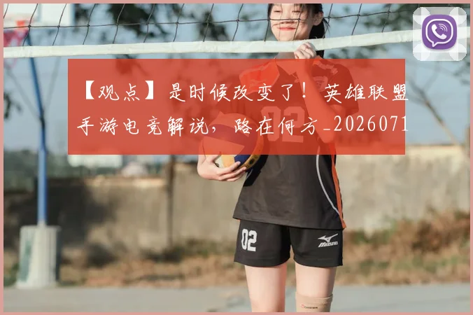 【观点】是时候改变了!英雄联盟手游电竞解说,路在何方_20260715184004