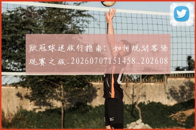 欧冠球迷旅行指南:如何规划客场观赛之旅_20260707151458_20260801164458