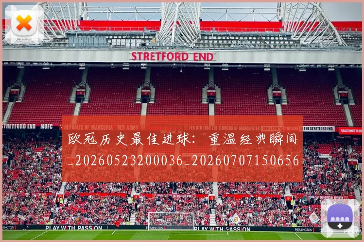 欧冠历史最佳进球:重温经典瞬间_20260523200036_20260707150656_20260801162810