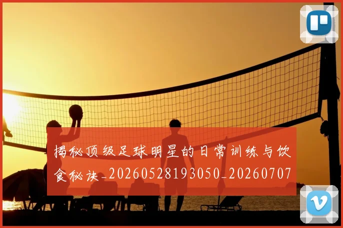 揭秘顶级足球明星的日常训练与饮食秘诀_20260528193050_20260707020135