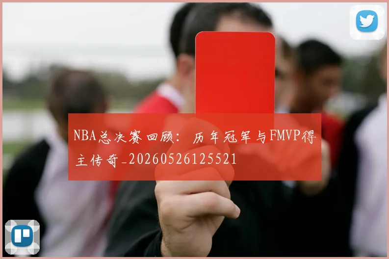 NBA总决赛回顾:历年冠军与FMVP得主传奇_20260526125521
