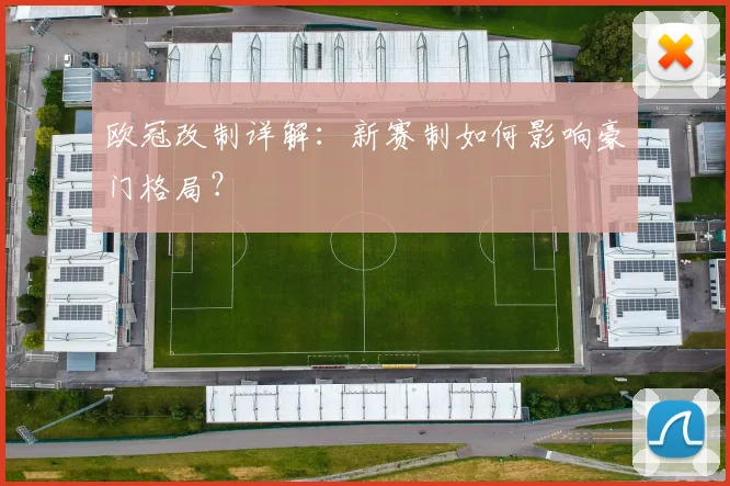 欧冠改制详解:新赛制如何影响豪门格局?