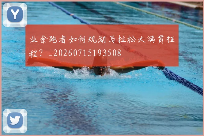 业余跑者如何规划马拉松大满贯征程?_20260715193508