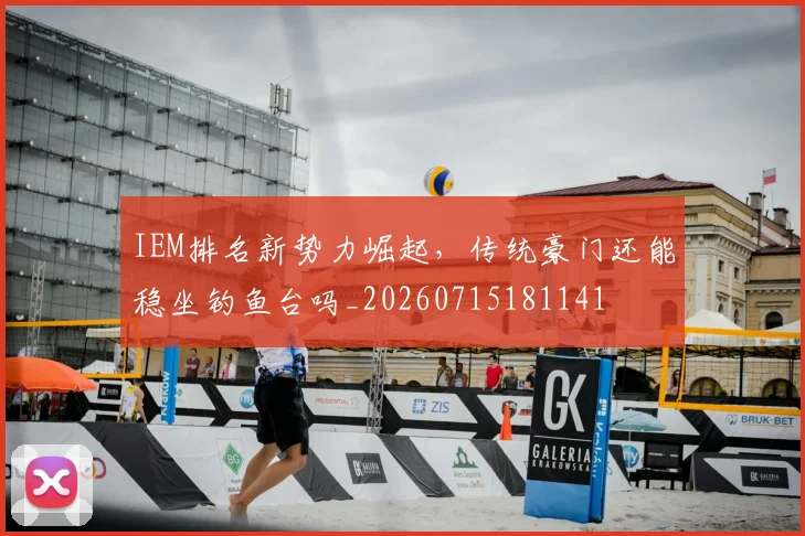 IEM排名新势力崛起,传统豪门还能稳坐钓鱼台吗_20260715181141