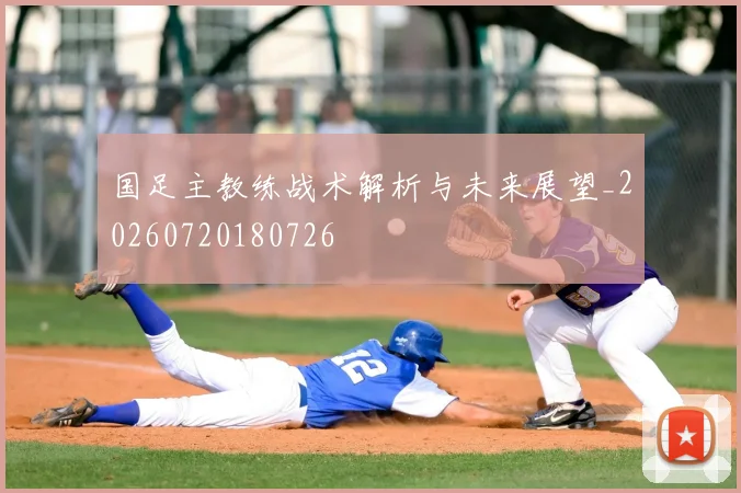 国足主教练战术解析与未来展望_20260720180726