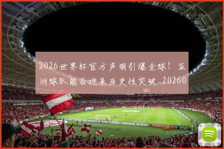 2026世界杯官方声明引爆全球!亚洲球队能否迎来历史性突破_20260712040632