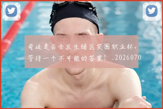 奇迹是否会发生暗区突围职业杯，等待一个不可能的答案！_20260703230031