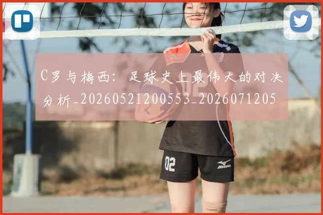 C罗与梅西:足球史上最伟大的对决分析_20260521200553_20260712051006